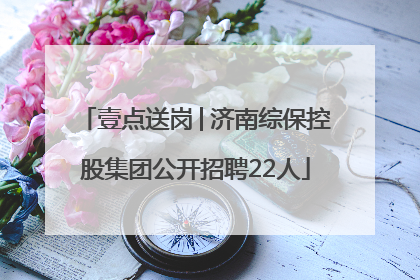 壹点送岗│济南综保控股集团公开招聘22人
