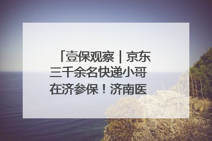 壹保观察｜京东三千余名快递小哥在济参保！济南医保局喊你来参保