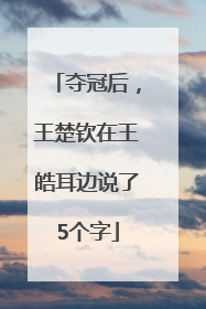 夺冠后，王楚钦在王皓耳边说了5个字