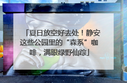 夏日放空好去处！静安这些公园里的“森系”咖啡，满眼绿野仙踪