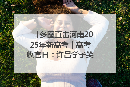 多图直击河南2025年新高考｜高考收官日：许昌学子笑迎鲜花与祝福