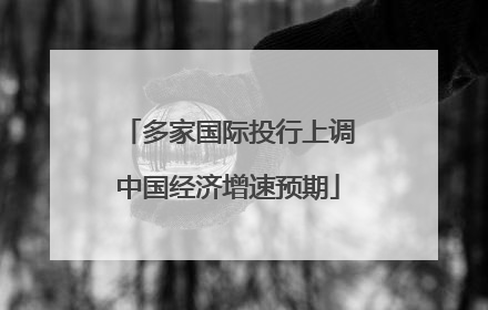 多家国际投行上调中国经济增速预期
