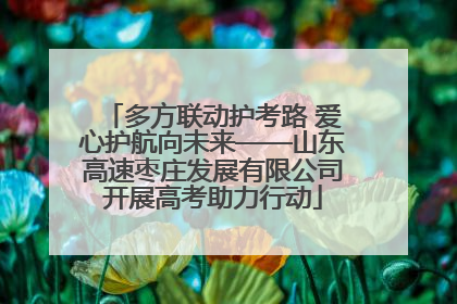 多方联动护考路 爱心护航向未来——山东高速枣庄发展有限公司开展高考助力行动