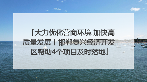大力优化营商环境 加快高质量发展丨邯郸复兴经济开发区帮助4个项目及时落地