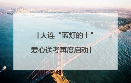 大连“蓝灯的士”爱心送考再度启动