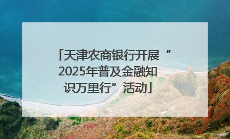 天津农商银行开展“2025年普及金融知识万里行”活动