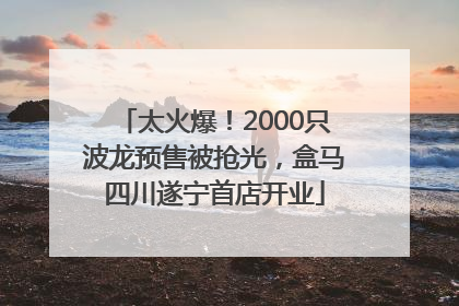 太火爆！2000只波龙预售被抢光，盒马四川遂宁首店开业