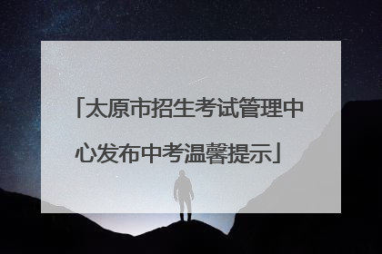 太原市招生考试管理中心发布中考温馨提示