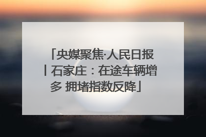 央媒聚焦·人民日报丨石家庄：在途车辆增多 拥堵指数反降