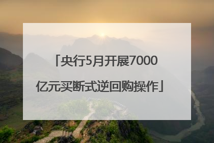 央行5月开展7000亿元买断式逆回购操作