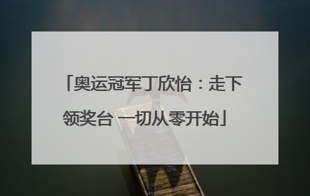 奥运冠军丁欣怡：走下领奖台 一切从零开始