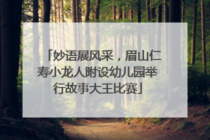 妙语展风采，眉山仁寿小龙人附设幼儿园举行故事大王比赛