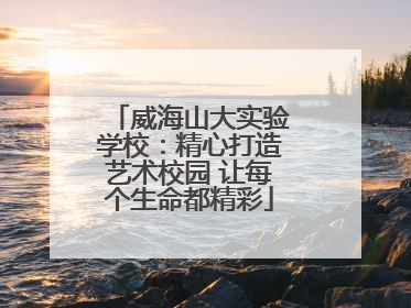 威海山大实验学校：精心打造艺术校园 让每个生命都精彩