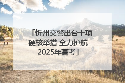 忻州交警出台十项硬核举措 全力护航2025年高考