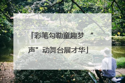 彩笔勾勒童趣梦 “声”动舞台展才华