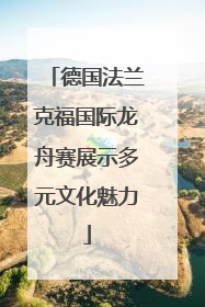 德国法兰克福国际龙舟赛展示多元文化魅力