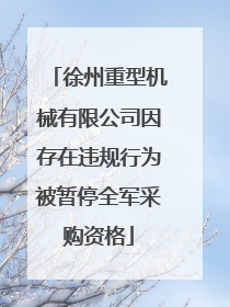 徐州重型机械有限公司因存在违规行为被暂停全军采购资格