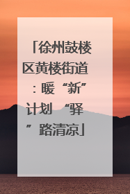 徐州鼓楼区黄楼街道：暖“新”计划 “驿”路清凉