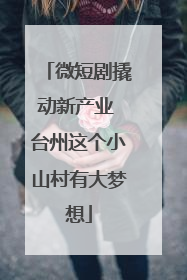 微短剧撬动新产业 台州这个小山村有大梦想