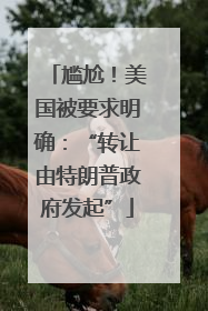 尴尬！美国被要求明确：“转让由特朗普政府发起”