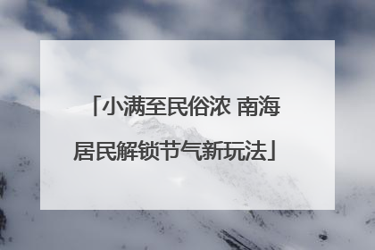小满至民俗浓 南海居民解锁节气新玩法