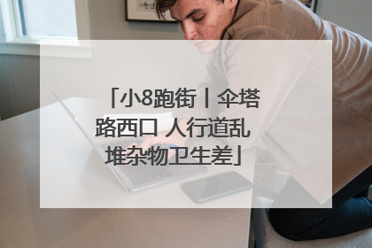 小8跑街丨伞塔路西口 人行道乱堆杂物卫生差