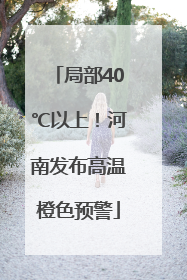 局部40℃以上!河南发布高温橙色预警