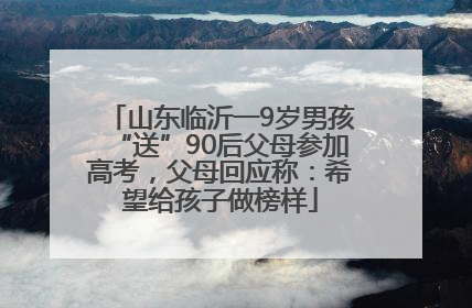 山东临沂一9岁男孩“送”90后父母参加高考，父母回应称：希望给孩子做榜样