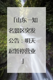 山东一知名景区突发公告：明天起暂停营业