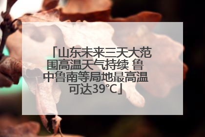 山东未来三天大范围高温天气持续 鲁中鲁南等局地最高温可达39℃