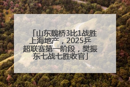 山东魏桥3比1战胜上海地产，2025乒超联赛第一阶段，樊振东七战七胜收官