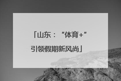 山东：“体育+”引领假期新风尚