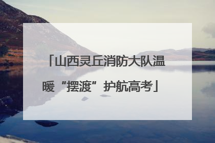 山西灵丘消防大队温暖“摆渡”护航高考