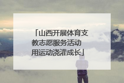 山西开展体育支教志愿服务活动 用运动浇灌成长