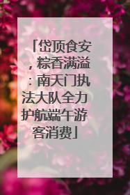 岱顶食安，粽香满溢：南天门执法大队全力护航端午游客消费