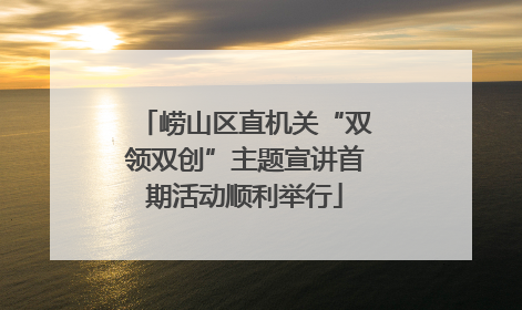 崂山区直机关“双领双创”主题宣讲首期活动顺利举行