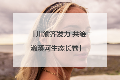 川渝齐发力 共绘濑溪河生态长卷