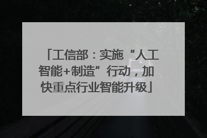 工信部：实施“人工智能+制造”行动，加快重点行业智能升级
