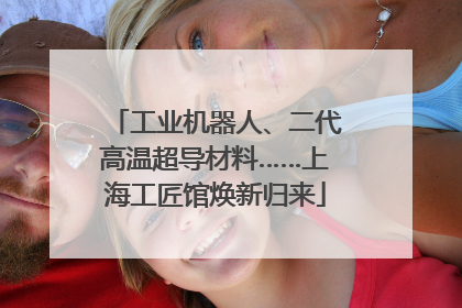 工业机器人、二代高温超导材料……上海工匠馆焕新归来