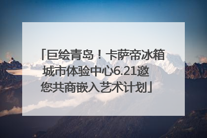 巨绘青岛！卡萨帝冰箱城市体验中心6.21邀您共商嵌入艺术计划