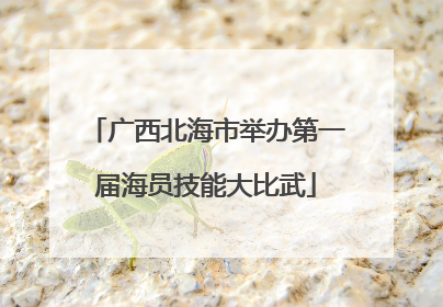 广西北海市举办第一届海员技能大比武
