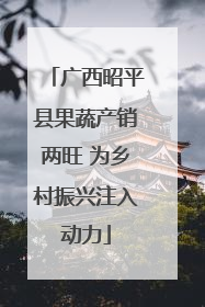 广西昭平县果蔬产销两旺 为乡村振兴注入动力