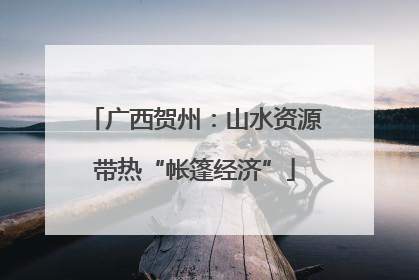 广西贺州：山水资源带热“帐篷经济”