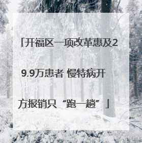 开福区一项改革惠及29.9万患者 慢特病开方报销只“跑一趟”
