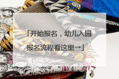 开始报名，幼儿入园报名流程看这里→