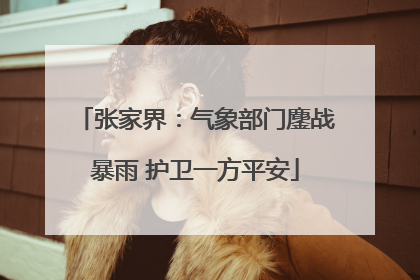 张家界：气象部门鏖战暴雨 护卫一方平安