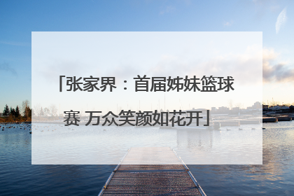 张家界：首届姊妹篮球赛 万众笑颜如花开