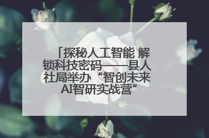 探秘人工智能 解锁科技密码——县人社局举办“智创未来 AI智研实战营”主题创业沙龙活动