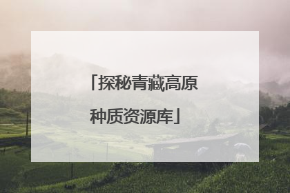 探秘青藏高原种质资源库