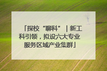 探校“聊科”｜新工科引领，拟设六大专业服务区域产业集群